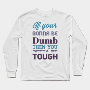 If your gonna be dumb then you gotta be tough Long Sleeve T-Shirt